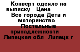 Конверт-одеяло на выписку › Цена ­ 2 300 - Все города Дети и материнство » Постельные принадлежности   . Липецкая обл.,Липецк г.